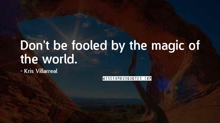Kris Villarreal quotes: Don't be fooled by the magic of the world.