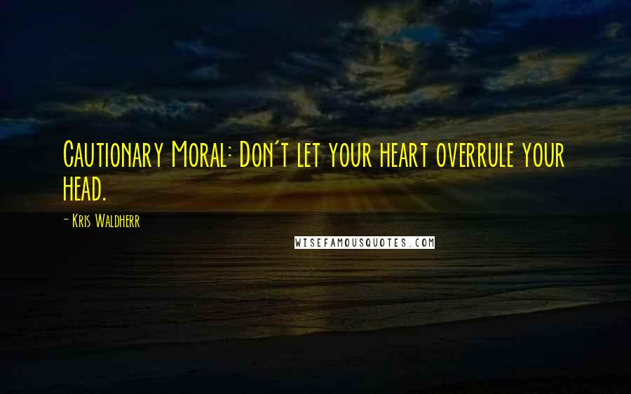 Kris Waldherr quotes: Cautionary Moral: Don't let your heart overrule your head.