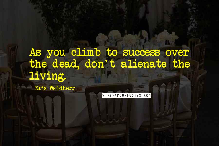 Kris Waldherr quotes: As you climb to success over the dead, don't alienate the living.