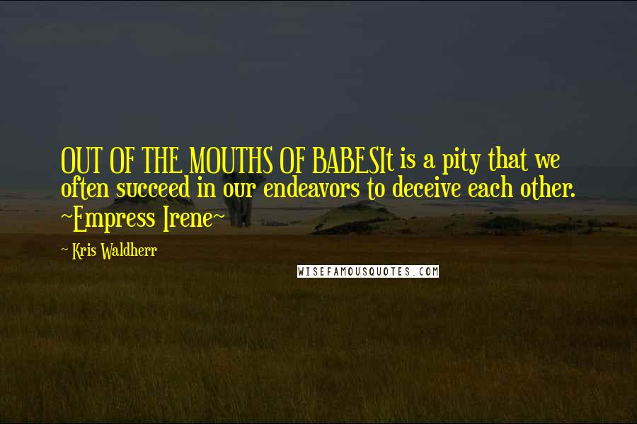 Kris Waldherr quotes: OUT OF THE MOUTHS OF BABESIt is a pity that we often succeed in our endeavors to deceive each other. ~Empress Irene~