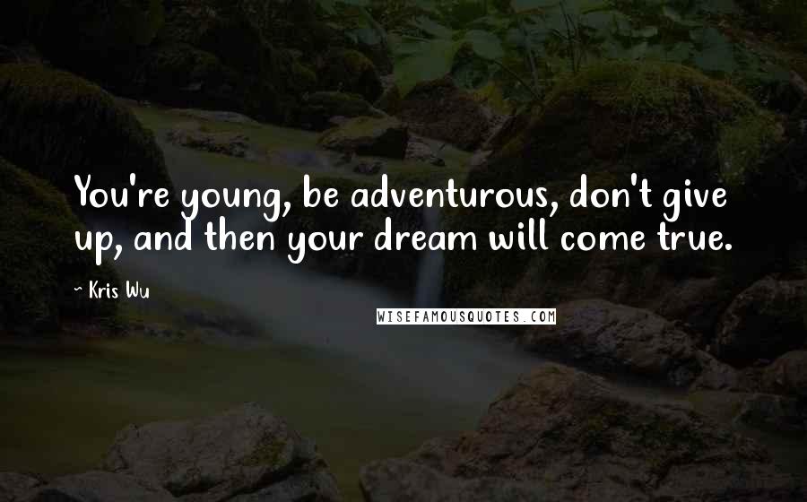 Kris Wu quotes: You're young, be adventurous, don't give up, and then your dream will come true.