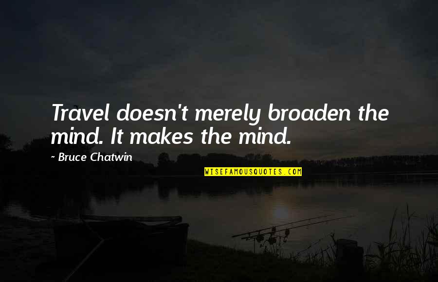Krisanne Watkins Quotes By Bruce Chatwin: Travel doesn't merely broaden the mind. It makes