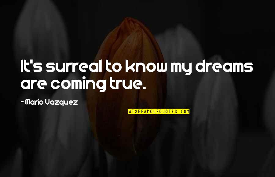 Krischelled Quotes By Mario Vazquez: It's surreal to know my dreams are coming Krischelled Quotes By Mario Vazquez: It's surreal to know my dreams are coming