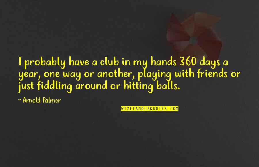 Krischke Family Quotes By Arnold Palmer: I probably have a club in my hands Krischke Family Quotes By Arnold Palmer: I probably have a club in my hands