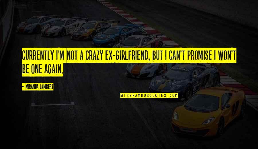 Krisciunas Michigan Quotes By Miranda Lambert: Currently I'm not a crazy ex-girlfriend, but I Krisciunas Michigan Quotes By Miranda Lambert: Currently I'm not a crazy ex-girlfriend, but I