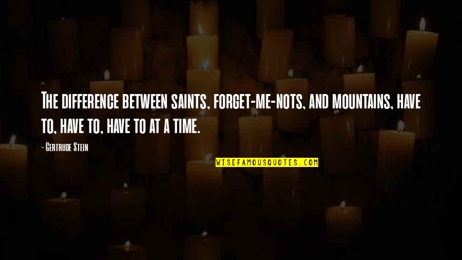 Krisda Great Quotes By Gertrude Stein: The difference between saints, forget-me-nots, and mountains, have Krisda Great Quotes By Gertrude Stein: The difference between saints, forget-me-nots, and mountains, have