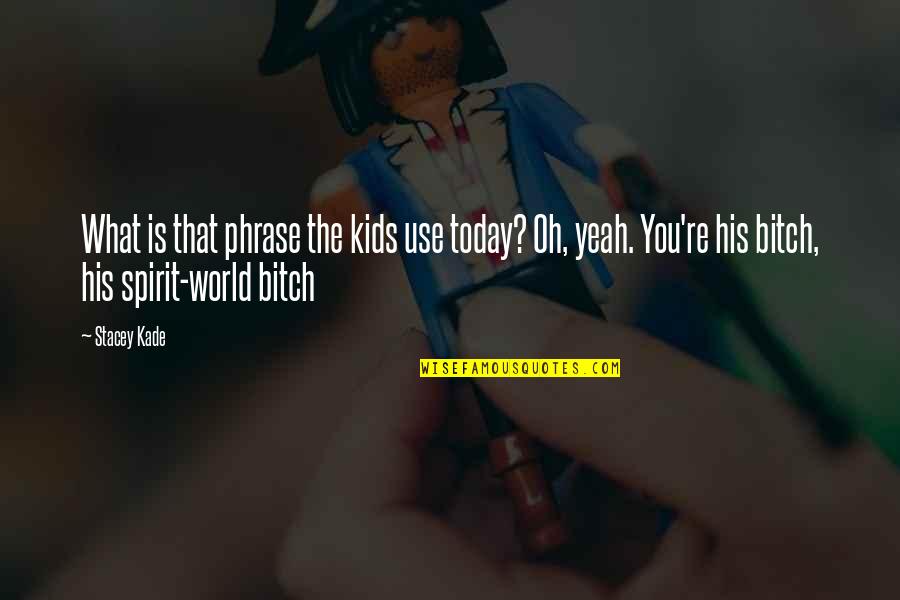 Krisda Great Quotes By Stacey Kade: What is that phrase the kids use today? Krisda Great Quotes By Stacey Kade: What is that phrase the kids use today?