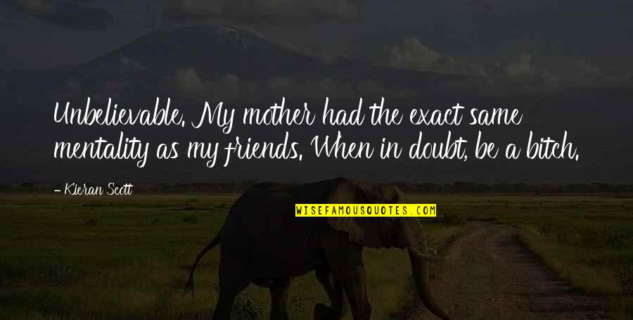 Krisdan Quotes By Kieran Scott: Unbelievable. My mother had the exact same mentality Krisdan Quotes By Kieran Scott: Unbelievable. My mother had the exact same mentality