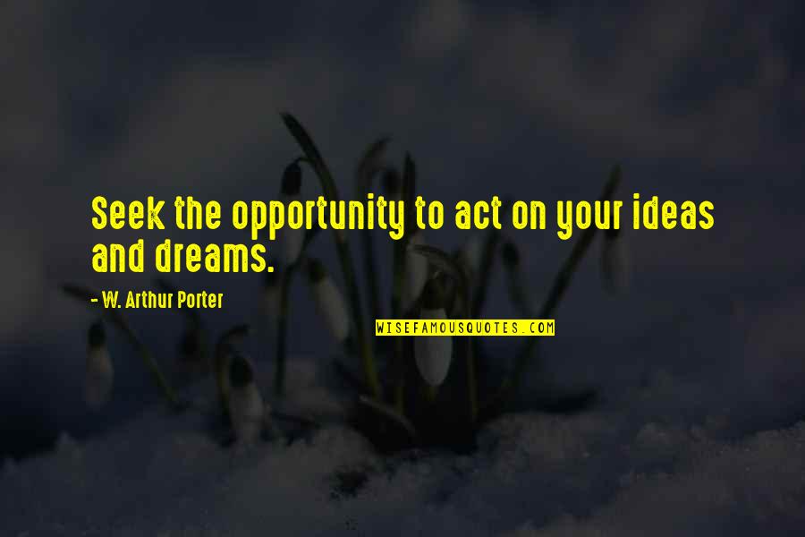 Kriselda Washington Quotes By W. Arthur Porter: Seek the opportunity to act on your ideas Kriselda Washington Quotes By W. Arthur Porter: Seek the opportunity to act on your ideas