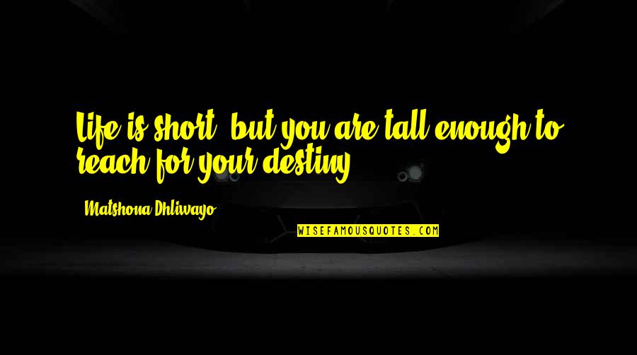 Krishan Kant Sharma Quotes By Matshona Dhliwayo: Life is short; but you are tall enough
