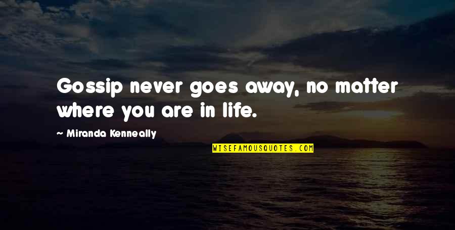 Krishikagoj Quotes By Miranda Kenneally: Gossip never goes away, no matter where you