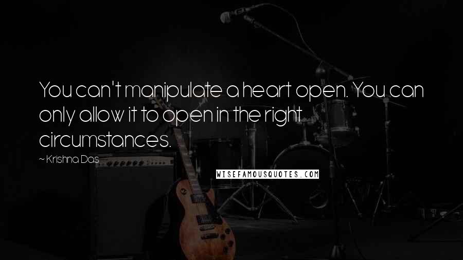 Krishna Das quotes: You can't manipulate a heart open. You can only allow it to open in the right circumstances.