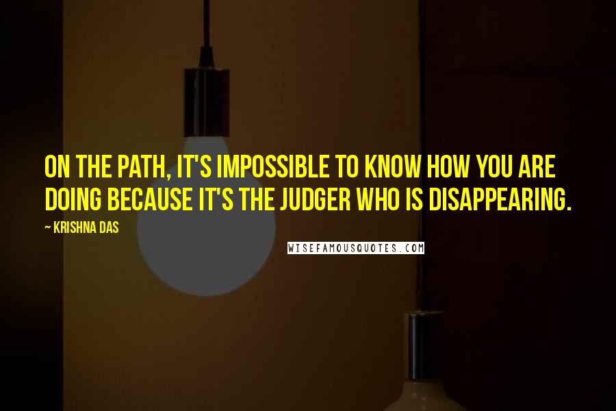 Krishna Das quotes: On the Path, it's impossible to know how you are doing because it's the judger who is disappearing.