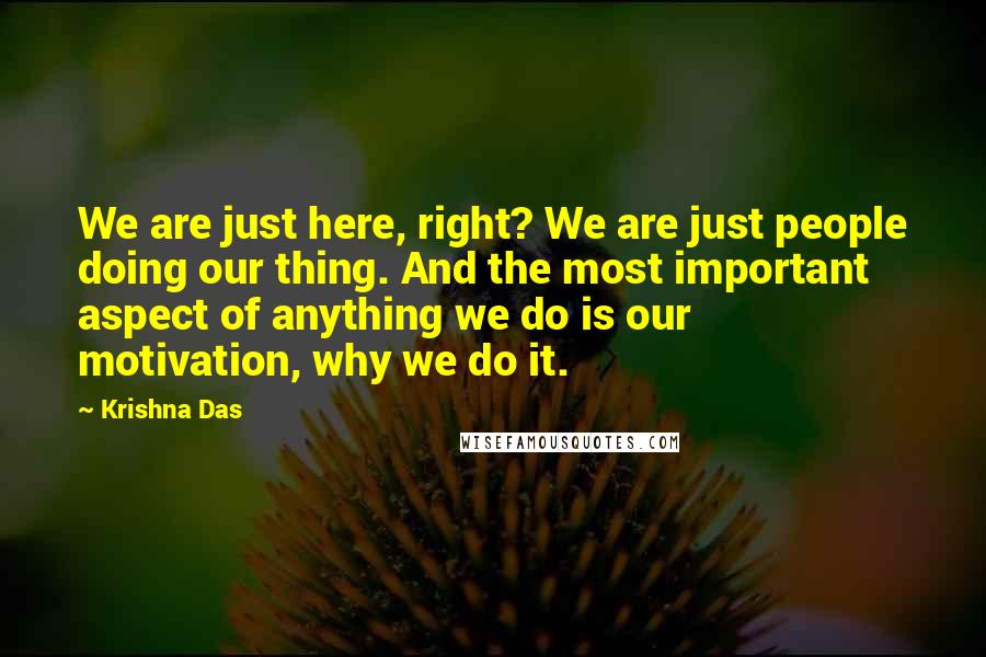 Krishna Das quotes: We are just here, right? We are just people doing our thing. And the most important aspect of anything we do is our motivation, why we do it.