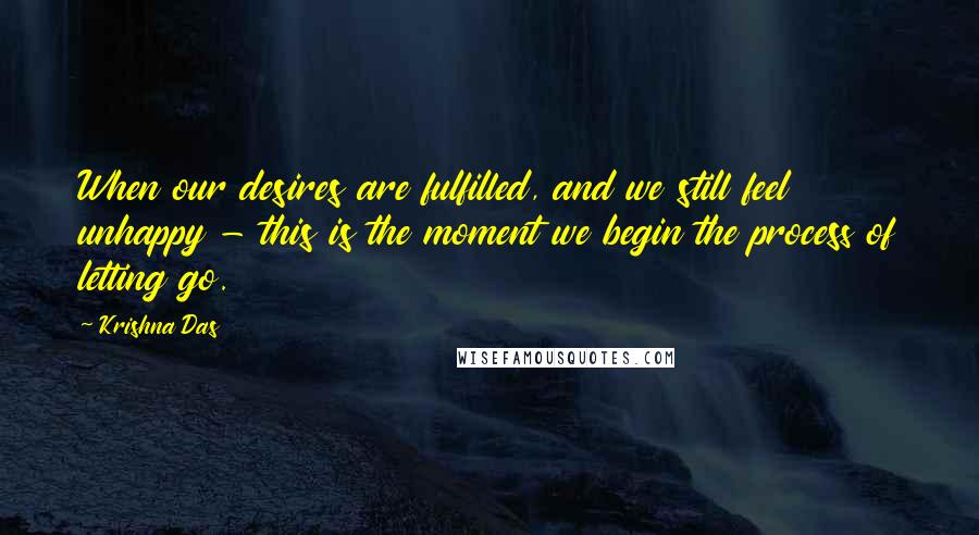 Krishna Das quotes: When our desires are fulfilled, and we still feel unhappy - this is the moment we begin the process of letting go.