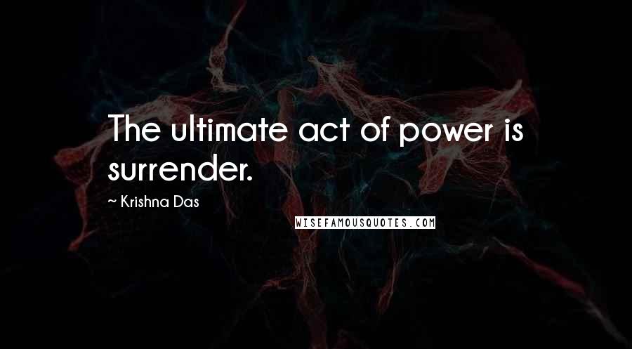 Krishna Das quotes: The ultimate act of power is surrender.