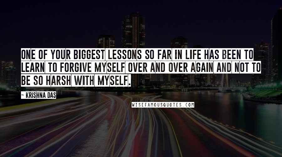 Krishna Das quotes: One of your biggest lessons so far in life has been to learn to forgive myself over and over again and not to be so harsh with myself. Krishna Das quotes: One of your biggest lessons so far in life has been to learn to forgive myself over and over again and not to be so harsh with myself.