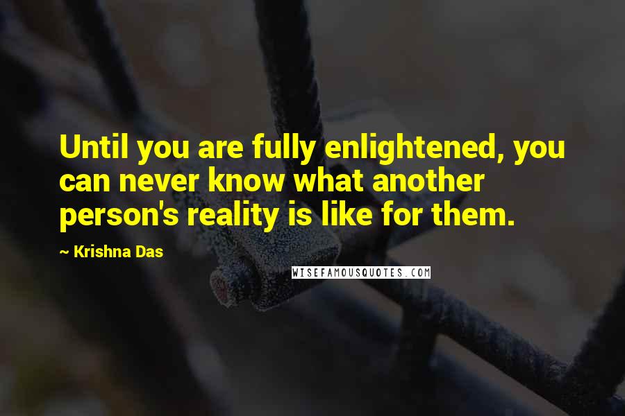 Krishna Das quotes: Until you are fully enlightened, you can never know what another person's reality is like for them.