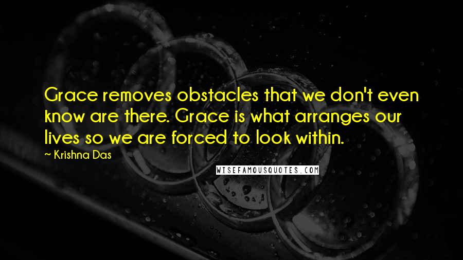 Krishna Das quotes: Grace removes obstacles that we don't even know are there. Grace is what arranges our lives so we are forced to look within.