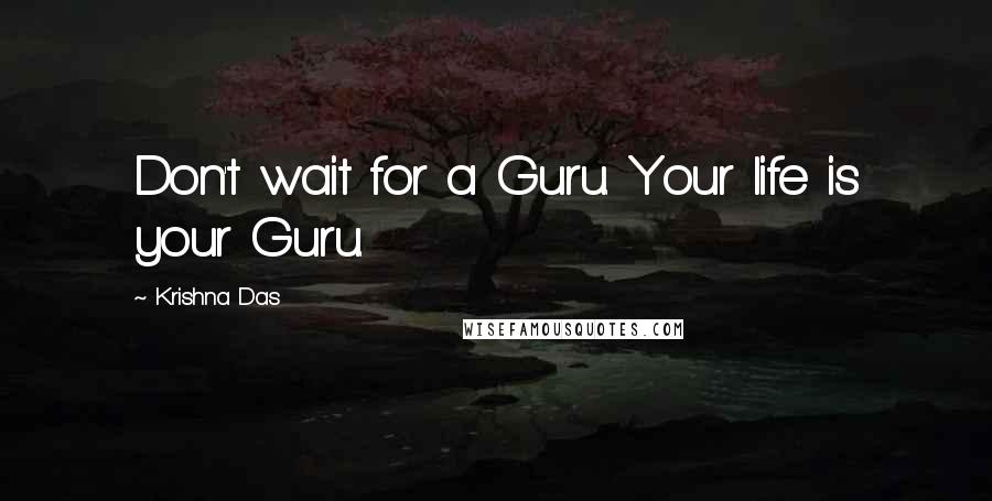 Krishna Das quotes: Don't wait for a Guru. Your life is your Guru.