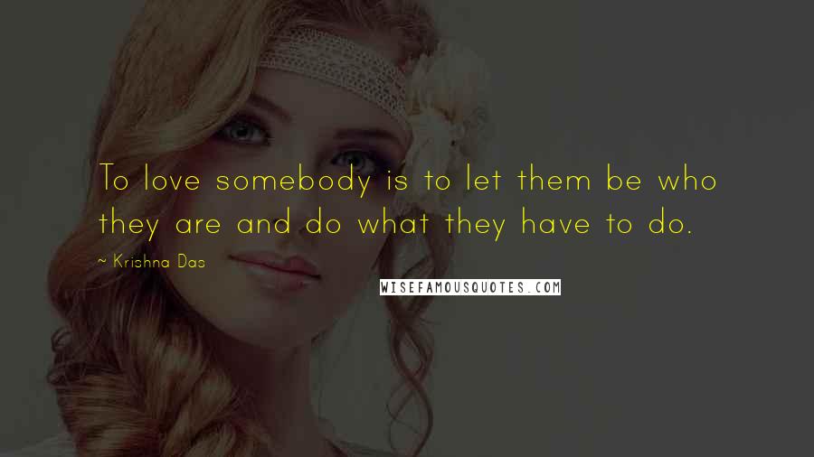 Krishna Das quotes: To love somebody is to let them be who they are and do what they have to do.