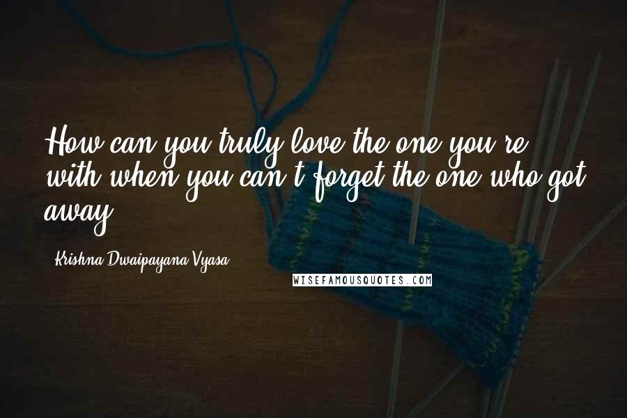 Krishna-Dwaipayana Vyasa quotes: How can you truly love the one you're with when you can't forget the one who got away?