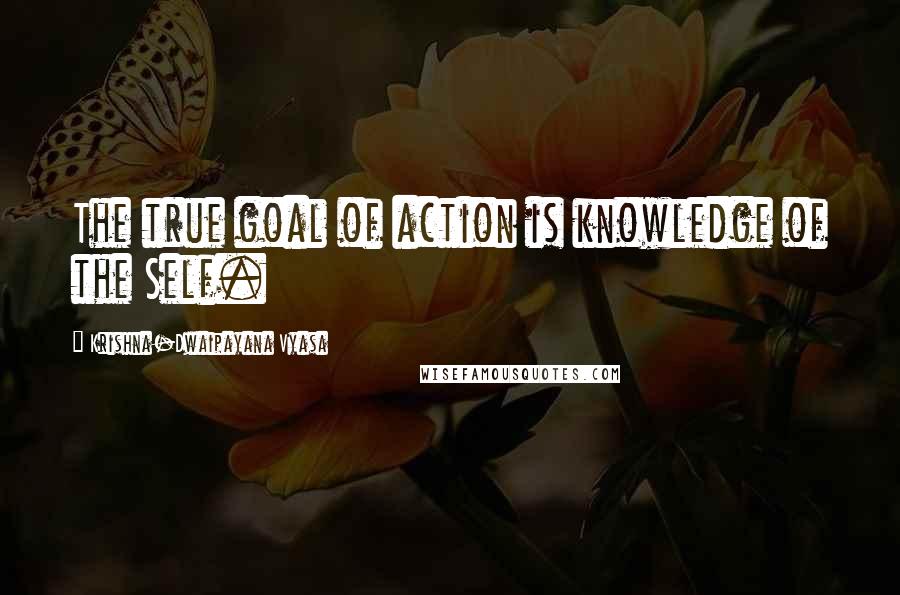 Krishna-Dwaipayana Vyasa quotes: The true goal of action is knowledge of the Self.