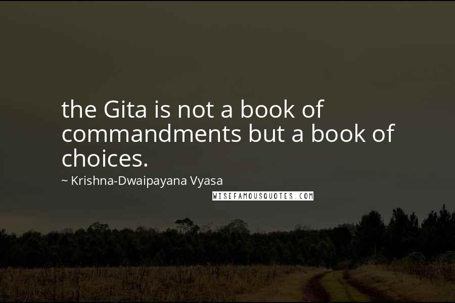 Krishna-Dwaipayana Vyasa quotes: the Gita is not a book of commandments but a book of choices.