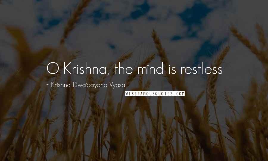 Krishna-Dwaipayana Vyasa quotes: O Krishna, the mind is restless