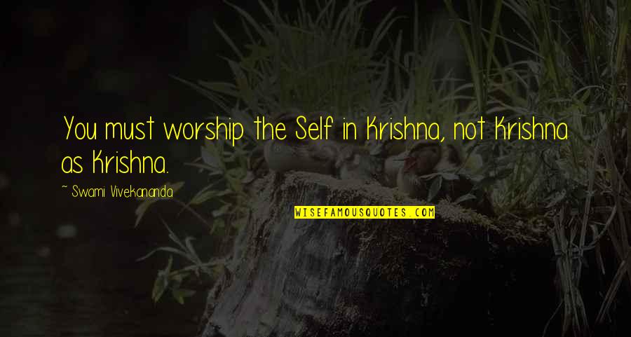 Krishna God Quotes By Swami Vivekananda: You must worship the Self in Krishna, not