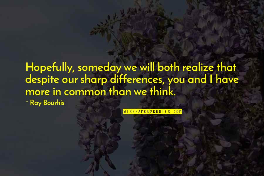 Krishna Gopal Bhajan Quotes By Ray Bourhis: Hopefully, someday we will both realize that despite Krishna Gopal Bhajan Quotes By Ray Bourhis: Hopefully, someday we will both realize that despite