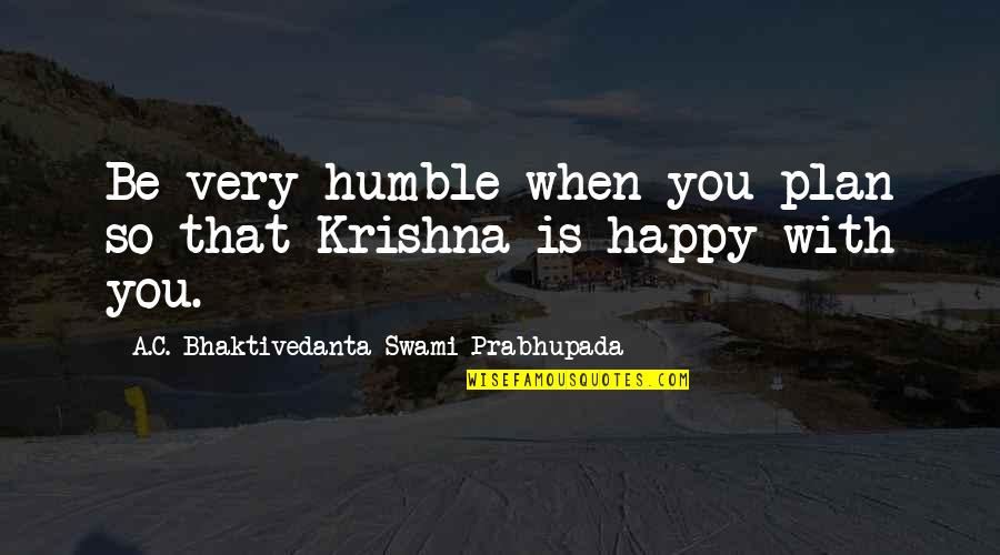 Krishna Is With You Quotes By A.C. Bhaktivedanta Swami Prabhupada: Be very humble when you plan so that Krishna Is With You Quotes By A.C. Bhaktivedanta Swami Prabhupada: Be very humble when you plan so that