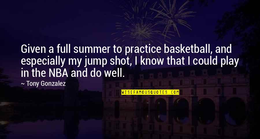 Krishna Murthy Quotes By Tony Gonzalez: Given a full summer to practice basketball, and