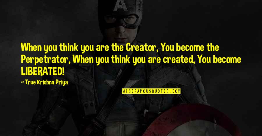 Krishna Quotes By True Krishna Priya: When you think you are the Creator, You