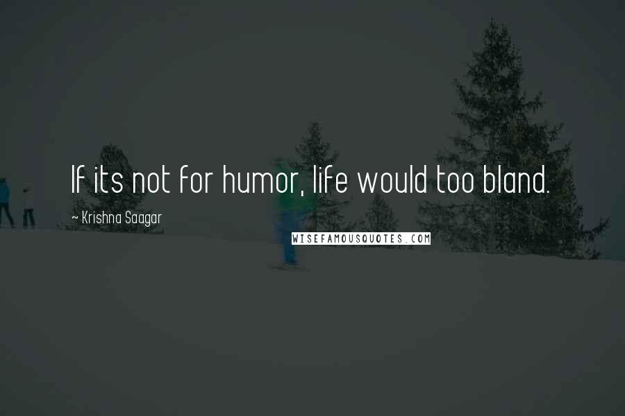 Krishna Saagar quotes: If its not for humor, life would too bland.