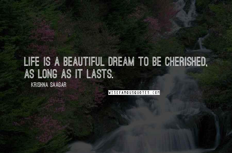 Krishna Saagar quotes: Life is a beautiful dream to be cherished, as long as it lasts.