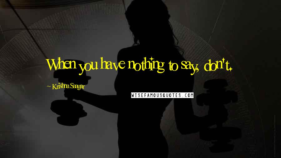 Krishna Saagar quotes: When you have nothing to say, don't.