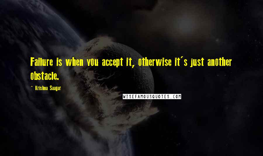 Krishna Saagar quotes: Failure is when you accept it, otherwise it's just another obstacle.