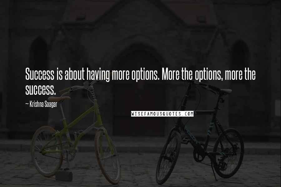 Krishna Saagar quotes: Success is about having more options. More the options, more the success.