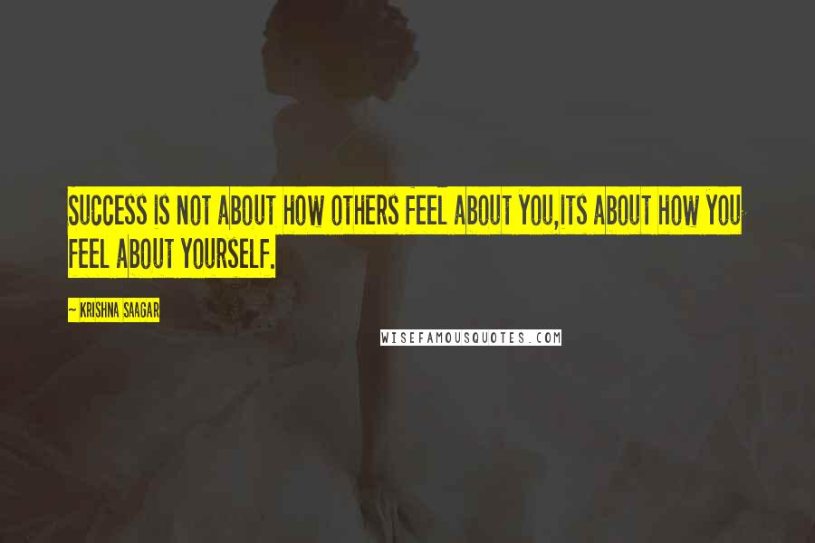 Krishna Saagar quotes: Success is not about how others feel about you,its about how you feel about yourself.