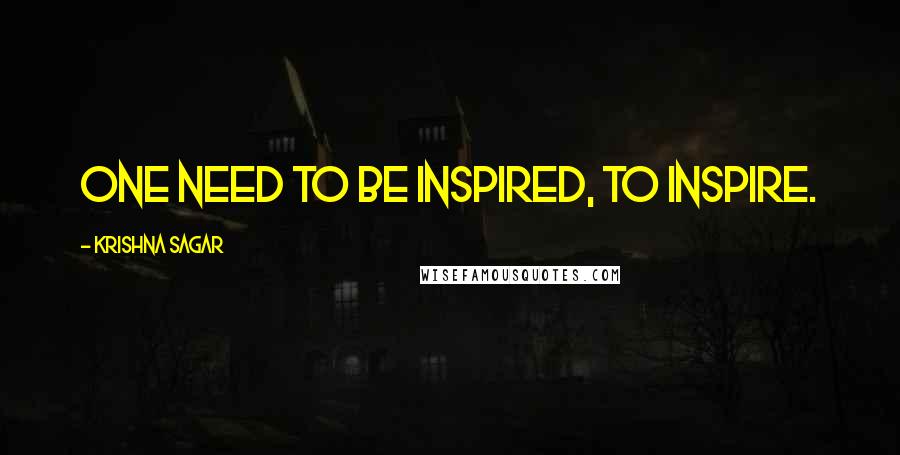 Krishna Sagar quotes: One need to be inspired, to inspire.