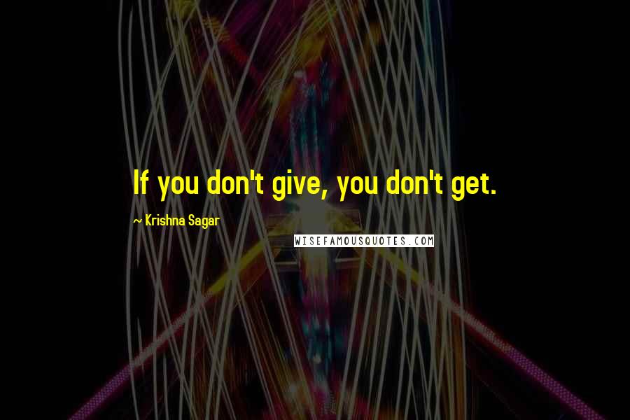 Krishna Sagar quotes: If you don't give, you don't get.