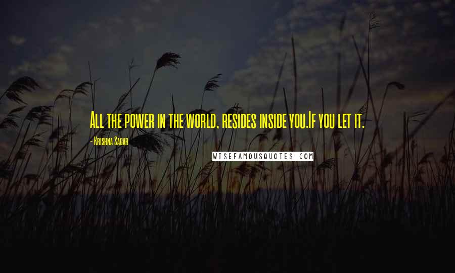 Krishna Sagar quotes: All the power in the world, resides inside you.If you let it.