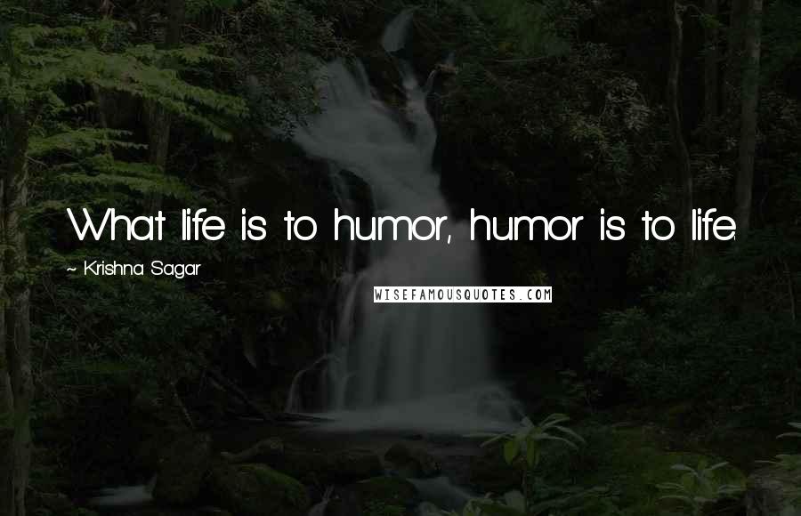 Krishna Sagar quotes: What life is to humor, humor is to life.