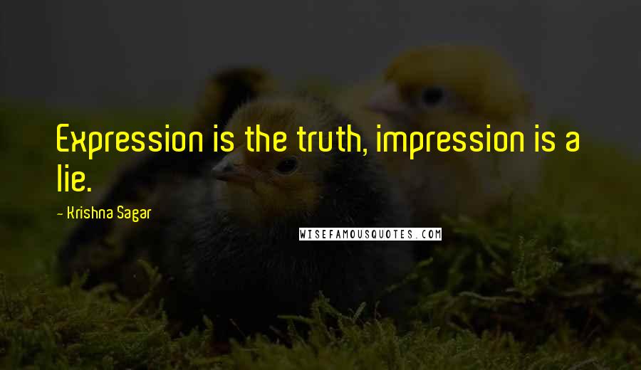 Krishna Sagar quotes: Expression is the truth, impression is a lie.
