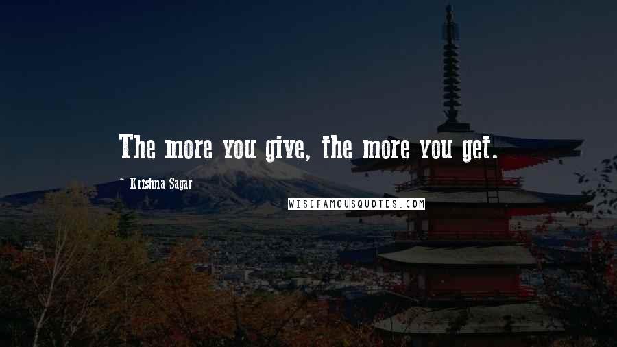 Krishna Sagar quotes: The more you give, the more you get.