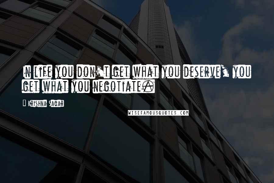 Krishna Sagar quotes: In life you don't get what you deserve, you get what you negotiate.