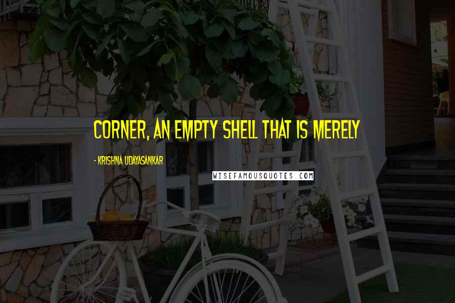 Krishna Udayasankar quotes: corner, an empty shell that is merely