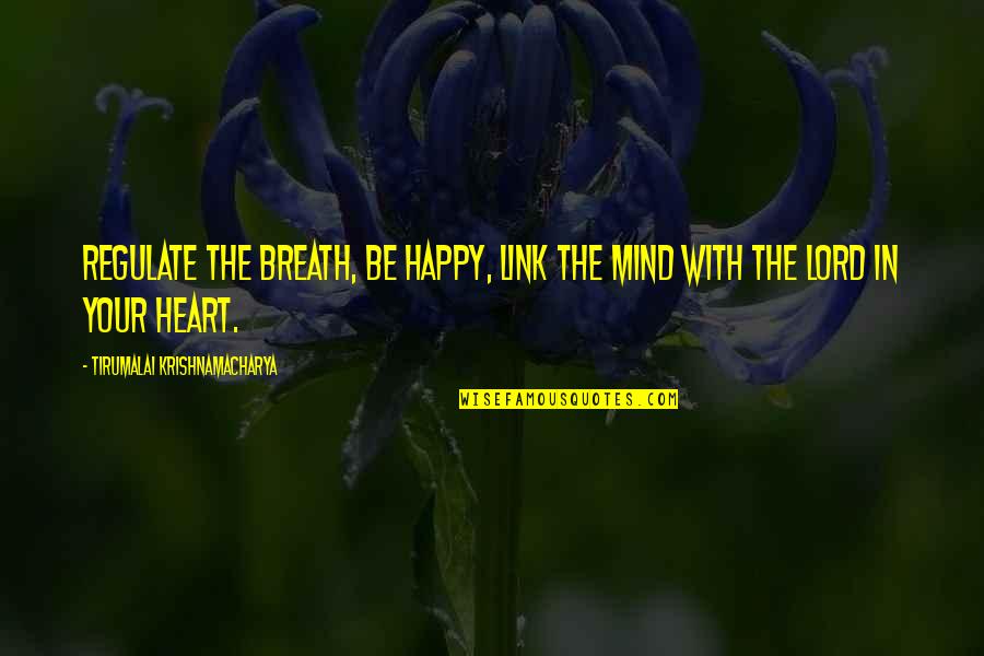 Krishnamacharya's Quotes By Tirumalai Krishnamacharya: Regulate the breath, be happy, link the mind Krishnamacharya's Quotes By Tirumalai Krishnamacharya: Regulate the breath, be happy, link the mind