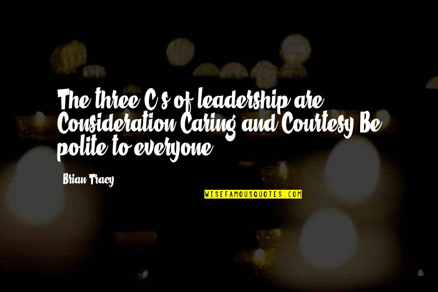 Krishnamoorthy Suresh Quotes By Brian Tracy: The three C's of leadership are Consideration,Caring,and Courtesy.Be